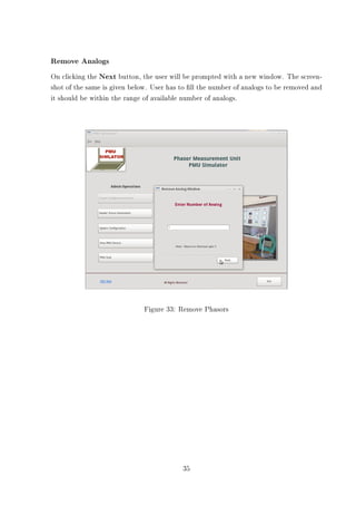 Remove Analogs
On clicking the Next button, the user will be prompted with a new window. The screen-
shot of the same is given below. User has to ll the number of analogs to be removed and
it should be within the range of available number of analogs.




                              Figure 33: Remove Phasors




                                          35
 