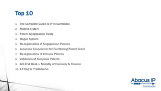Top 10
1. The Complete Guide to IP in Cambodia
2. Madrid System
3. Patent Cooperation Treaty
4. Hague System
5. Re-registration of Singaporean Patents
6. Japanese Cooperation for Facilitating Patent Grant
7. Re-registration of Chinese Patents
8. Validation of European Patents
9. ACLEDA Bank v. Ministry of Economy & Finance
10. E-Filing of Trademarks
 