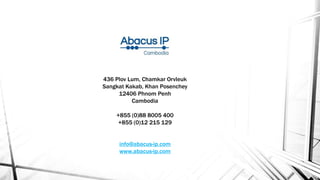 436 Plov Lum, Chamkar Orvleuk
Sangkat Kakab, Khan Posenchey
12406 Phnom Penh
Cambodia
+855 (0)88 8005 400
+855 (0)12 215 129
info@abacus-ip.com
www.abacus-ip.com
 