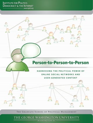 Person-to-Person-to-Person
                         Harnessing tHe Political Power of
                              online social networks and
                                  U s e r - g e n e r at e d c o n t e n t




T h e G r a d u at e S c h o o l o f P o l i t i c a l M a n a g e m e n t
 