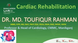 MBBS, FCPS, MD, FACC, FRCP, FESC, FSCAI, FAHA, FASE, FAPSIC, FAPSC
Professor & Head of Cardiology, CMMC, Manikganj
Cardiac Rehabilitation
 
