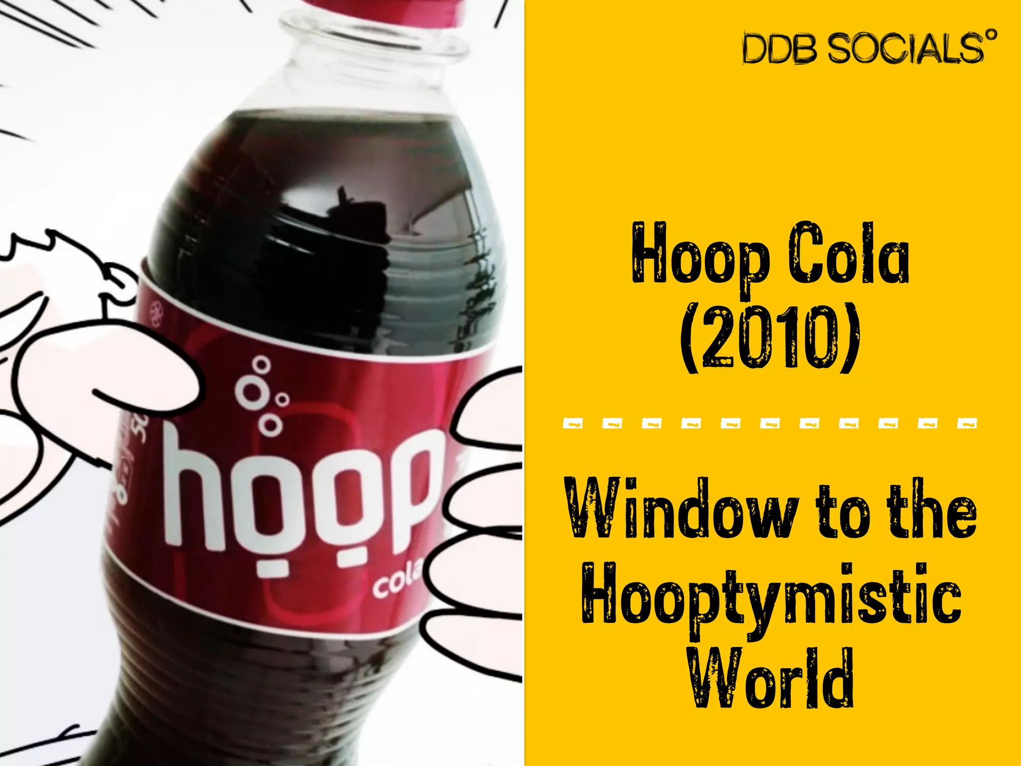 Hoop Cola 
(2010) 
- - - - - - - - - - - 
Window to the 
Hooptymistic 
World 
 