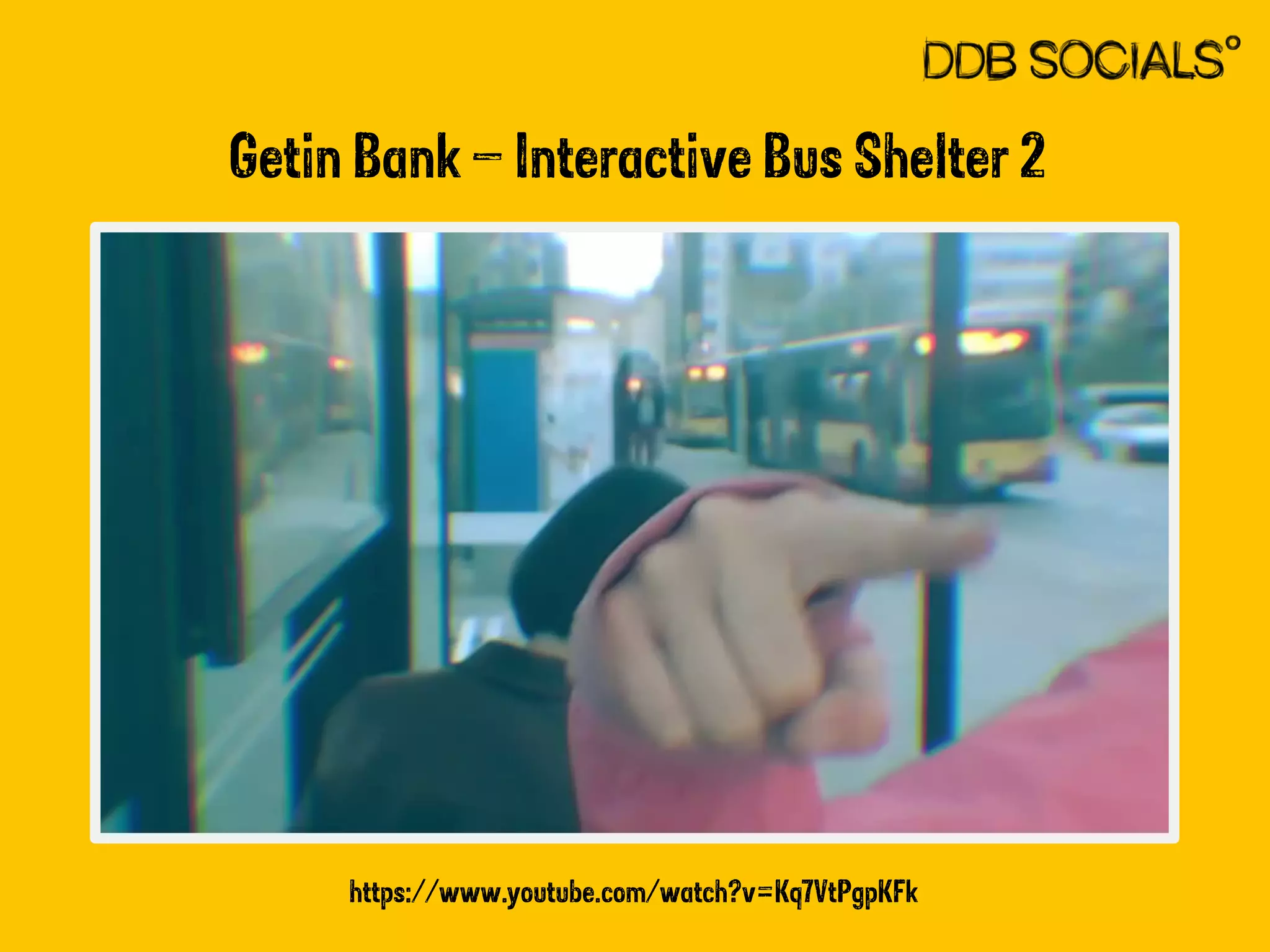Getin Bank – Interactive Bus Shelter 2 
https://www.youtube.com/watch?v=Kq7VtPgpKFk 
 