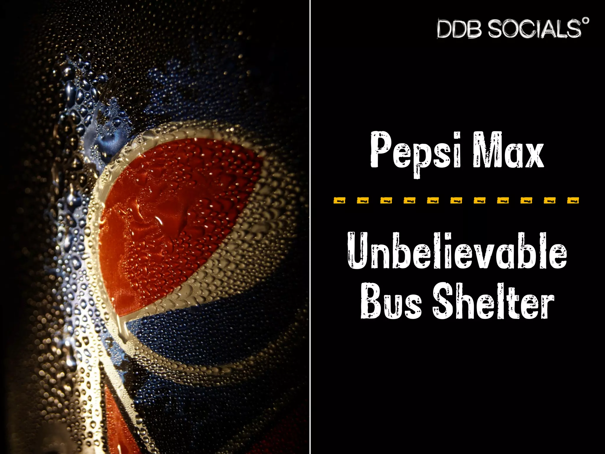 Pepsi Max 
- - - - - - - - - - - 
Unbelievable 
Bus Shelter 
 