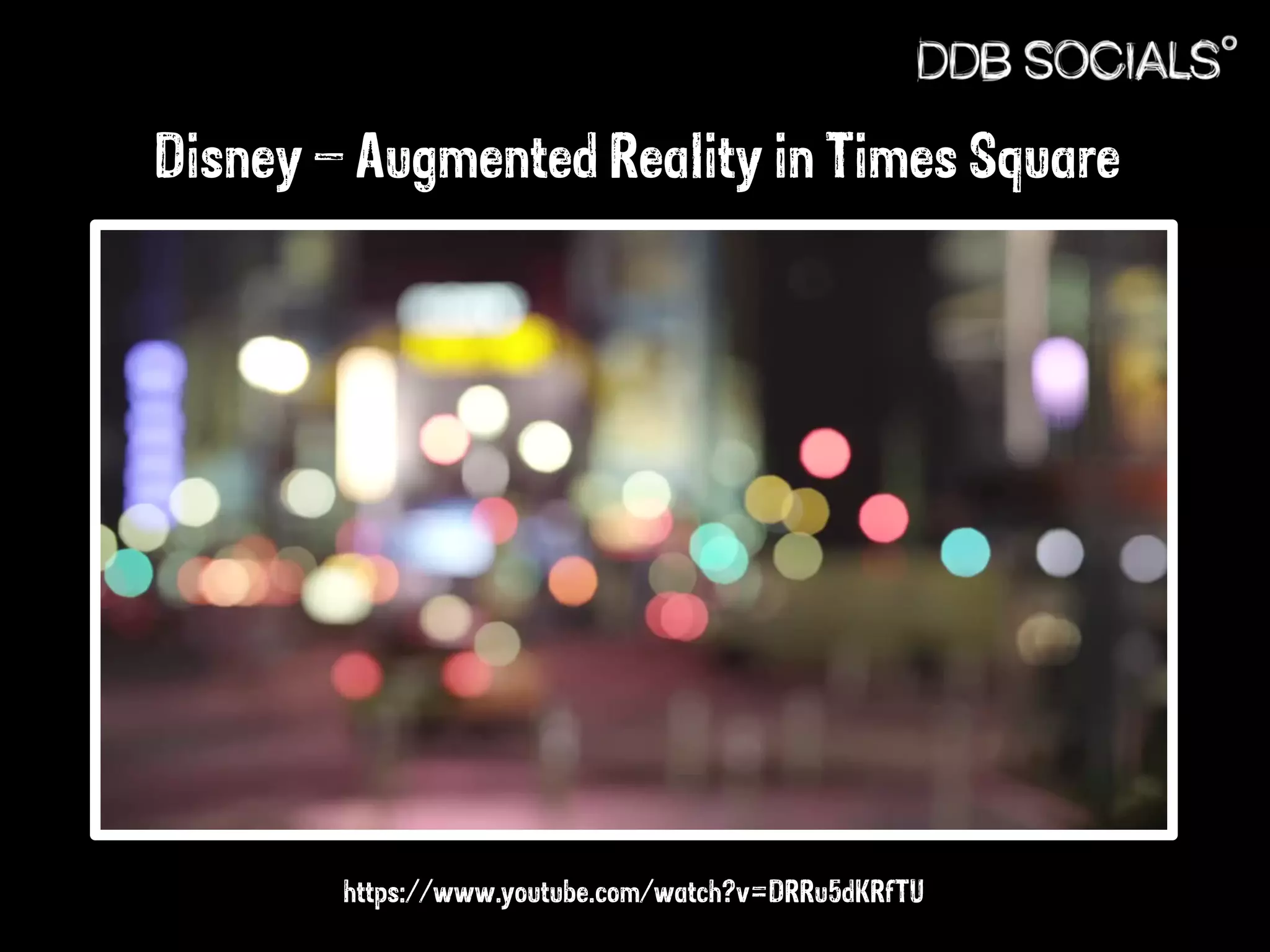 Disney – Augmented Reality in Times Square 
https://www.youtube.com/watch?v=DRRu5dKRfTU 
 