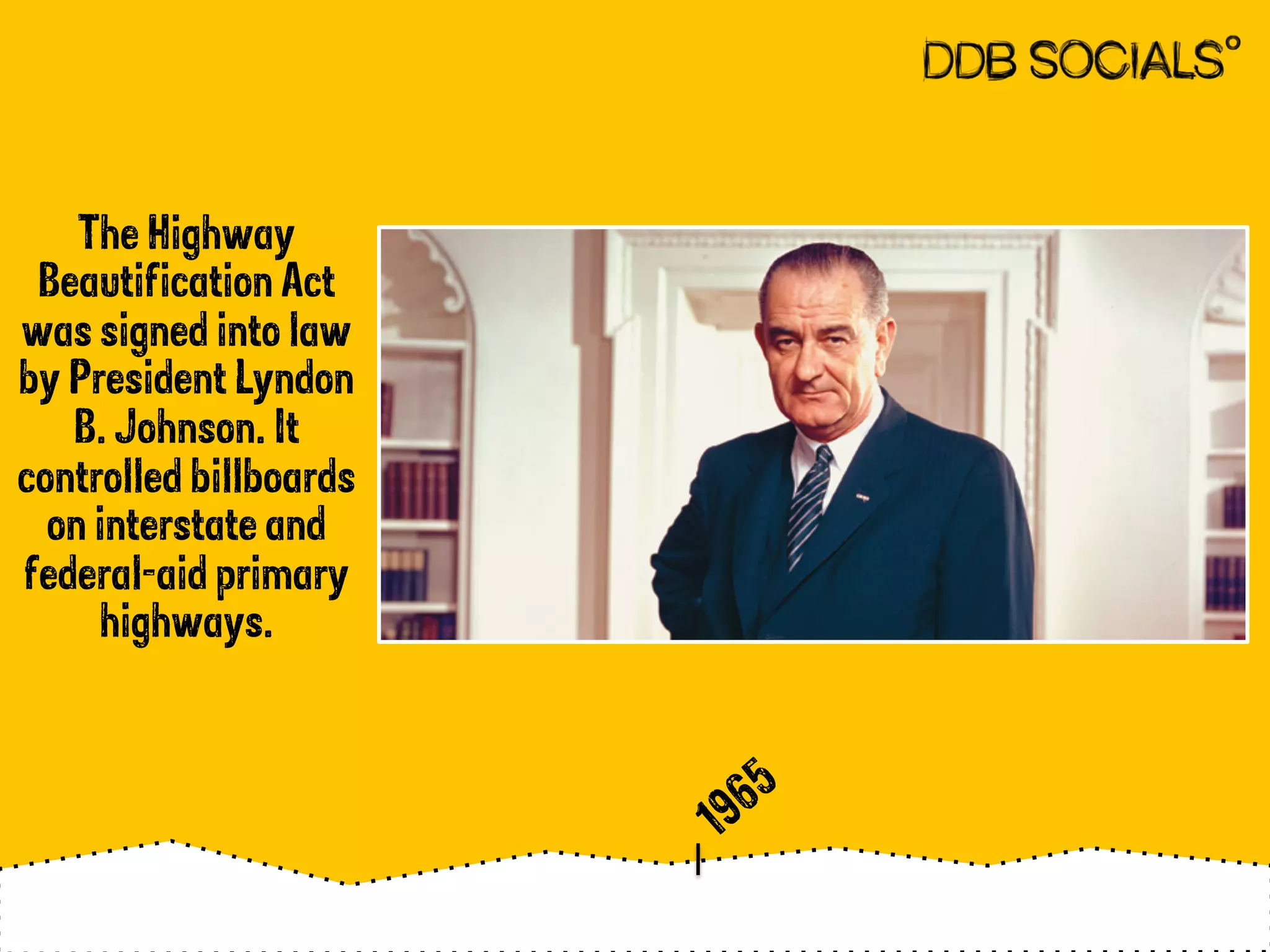 The Highway 
Beautification Act 
was signed into law 
by President Lyndon 
B. Johnson. It 
controlled billboards 
on interstate and 
federal-aid primary 
highways. 
 