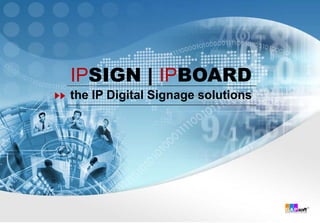 IPSIGN | IPBOARD
the IP Digital Signage solutions
 