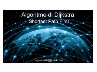 Algoritmo di Dijkstra
Shortest Path First
ugo.rinaldi@gmail.com
 