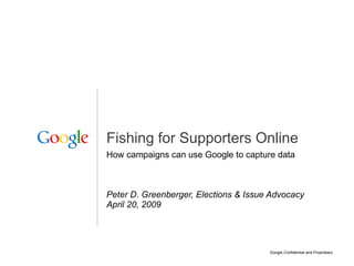 Fishing for Supporters Online How campaigns can use Google to capture data Peter D. Greenberger, Elections & Issue Advocacy April 20, 2009  