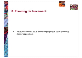 8. Planning de lancement




 •   Vous présenterez sous forme de graphique votre planning
     de développement
 