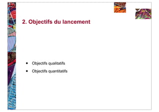 2. Objectifs du lancement




 •   Objectifs qualitatifs

 •   Objectifs quantitatifs
 