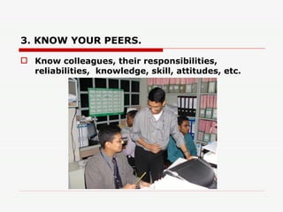 3. KNOW YOUR PEERS. <ul><li>Know colleagues, their responsibilities, reliabilities,  knowledge, skill, attitudes, etc.  </...