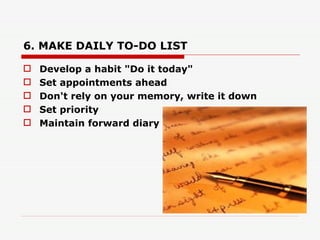 6. MAKE DAILY TO-DO LIST   <ul><li>Develop a habit &quot;Do it today&quot; </li></ul><ul><li>Set appointments ahead </li><...