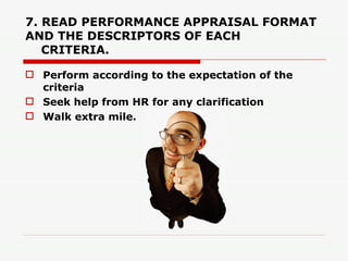 7. READ PERFORMANCE APPRAISAL FORMAT AND THE DESCRIPTORS OF EACH    CRITERIA. <ul><li>Perform according to the expectation...