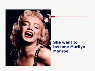 She went to become Marilyn Monroe. 