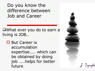 Do you know the difference between Job and Career <ul><li>But Career is accumulation expertise….. which can be obtained by...