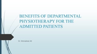 BENEFITS OF DEPARTMENTAL
PHYSIOTHERAPY FOR THE
ADMITTED PATIENTS
Dr. Mohabbat Ali
 