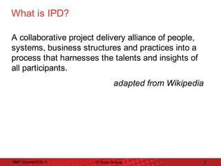 What	is	IPD?	
A	collaborative	project	delivery	alliance	of	people,	
systems,	business	structures	and	practices	into	a	
process	that	harnesses	the	talents	and	insights	of	
all	participants.	

‑	adapted	from	Wikipedia	

RMIT	University©2011	

Dr	Ehsan	Gharaie	

2	

 