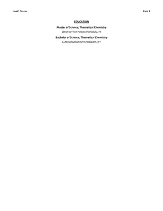 IAN P. DILLON                                                PAGE 3


                               EDUCATION
                Master of Science, Theoretical Chemistry
                   UNIVERSITY OF HAWAII,Honolulu, HI
                Bachelor of Science, Theoretical Chemistry
                    CLARKSONUNIVERSITY,Potsdam, NY
 