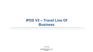 CONFIDENTIAL DATA | not for
circulation
TATA AIG
IPDS V2 – Travel Line Of
Business
 