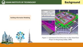 ASIAN INSTITUTE OF TECHNOLOGY Background
Figure 1.1 Automated Clash Detections in One Island East
Project in Hong Kong (Azhar, 2008)
Building Information Modeling
6
 
