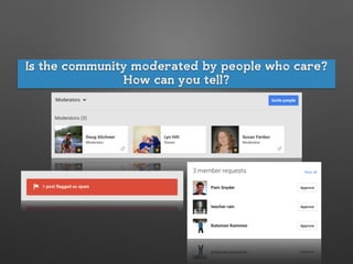 Is the community moderated by people who care?
How can you tell?