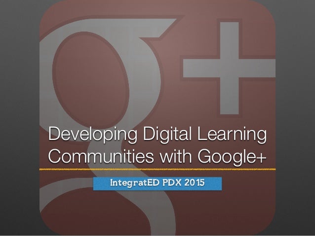 Developing Digital Learning
Communities with Google+
IntegratED PDX 2015
 