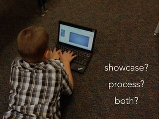showcase?
process?
both?
 