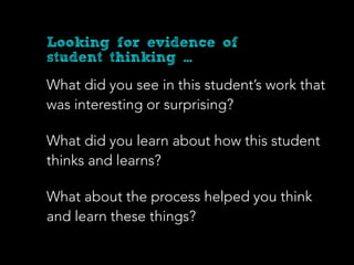 What did you see in this student’s work that
was interesting or surprising?
What did you learn about how this student
thinks and learns?
What about the process helped you think
and learn these things?
Looking for evidence of
student thinking ...
 
