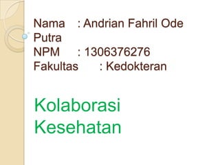 Nama : Andrian Fahril Ode
Putra
NPM : 1306376276
Fakultas
: Kedokteran

Kolaborasi
Kesehatan

 