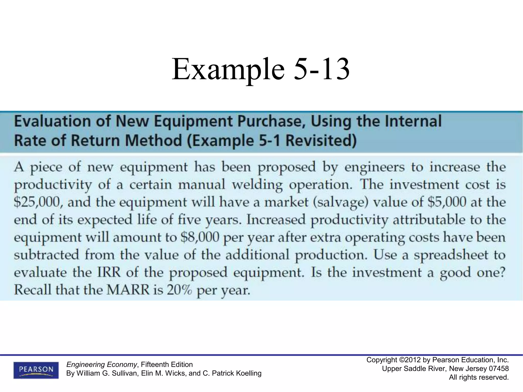Copyright ©2012 by Pearson Education, Inc.
Upper Saddle River, New Jersey 07458
All rights reserved.
Engineering Economy, Fifteenth Edition
By William G. Sullivan, Elin M. Wicks, and C. Patrick Koelling
Example 5-13
 