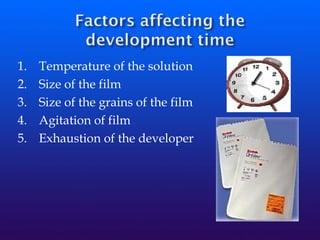 1. Temperature of the solution
2. Size of the film
3. Size of the grains of the film
4. Agitation of film
5. Exhaustion of the developer
 