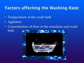 Factors affecting the Washing Rate:
• Temperature of the wash bath
• Agitation
• Concentration of fixer in the emulsion and wash
bath
 