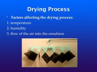 Drying Process
• Factors affecting the drying process:
1. temperature
2. humidity
3. flow of the air into the emulsion
 