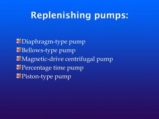 Replenishing pumps:
Diaphragm-type pump
Bellows-type pump
Magnetic-drive centrifugal pump
Percentage time pump
Piston-type pump
 