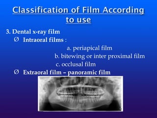3. Dental x-ray film
Ø Intraoral films :
a. periapical film
b. bitewing or inter proximal film
c. occlusal film
Ø Extraoral film – panoramic film
 