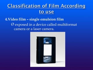 4.Video film – single emulsion film
Ø exposed in a device called multiformat
camera or a laser camera.
 