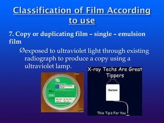 7. Copy or duplicating film – single – emulsion
film
Øexposed to ultraviolet light through existing
radiograph to produce a copy using a
ultraviolet lamp.
 