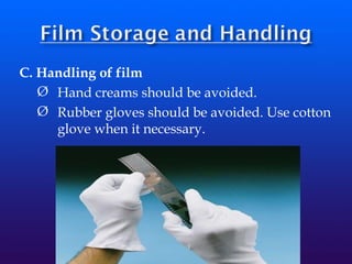 C. Handling of film
Ø Hand creams should be avoided.
Ø Rubber gloves should be avoided. Use cotton
glove when it necessary.
 