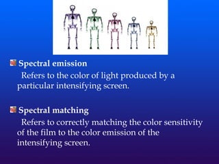 Spectral emission
Refers to the color of light produced by a
particular intensifying screen.
Spectral matching
Refers to correctly matching the color sensitivity
of the film to the color emission of the
intensifying screen.
 