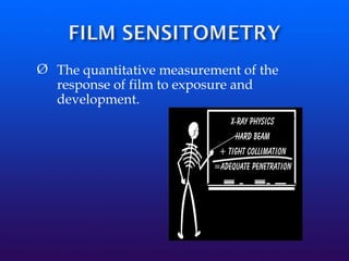 Ø The quantitative measurement of the
response of film to exposure and
development.
 