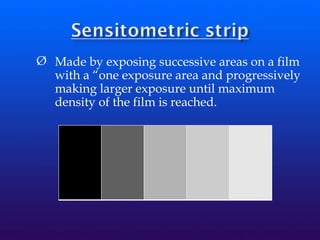 Ø Made by exposing successive areas on a film
with a “one exposure area and progressively
making larger exposure until maximum
density of the film is reached.
 