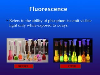 Fluorescence
➢Refers to the ability of phosphors to emit visible
light only while exposed to x-rays.
BEFORE AFTER
 