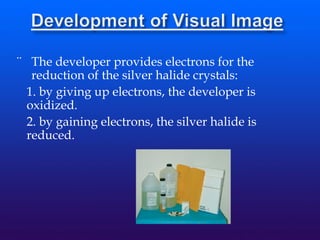 ¨ The developer provides electrons for the
reduction of the silver halide crystals:
1. by giving up electrons, the developer is
oxidized.
2. by gaining electrons, the silver halide is
reduced.
 