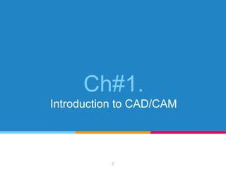 Ch#1.
Introduction to CAD/CAM
2
 