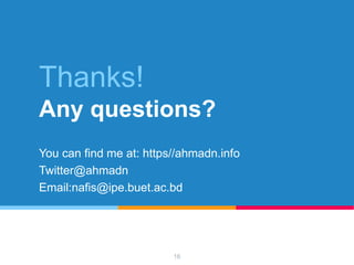 16
Thanks!
Any questions?
You can find me at: https//ahmadn.info
Twitter@ahmadn
Email:nafis@ipe.buet.ac.bd
 