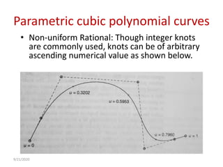 Parametric cubic polynomial curves
• Non-uniform Rational: Though integer knots
are commonly used, knots can be of arbitrary
ascending numerical value as shown below.
9/21/2020
 