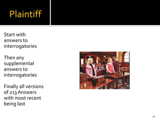 Plaintiff
Start with
answers to
interrogatories

Then any
supplemental
answers to
interrogatories

Finally all versions
of 213 Answers
with most recent
being last

                       18
 
