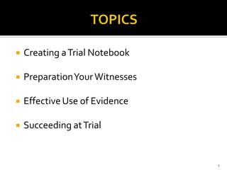    Creating a Trial Notebook

   Preparation Your Witnesses

   Effective Use of Evidence

   Succeeding at Trial


                                 2
 