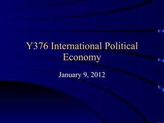 Y376 International Political Economy January 9, 2012 